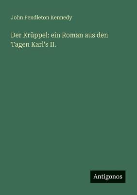Der Krüppel: ein Roman aus den Tagen Karl's II. - John Pendleton Kennedy - cover