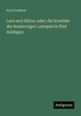 Lenz und Söhne; oder, die Komödie der Besserungen Lustspiel in fünf Aufzügen - Karl Gutzkow - cover