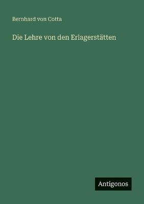 Die Lehre von den Erlagerstätten - Bernhard Von Cotta - cover