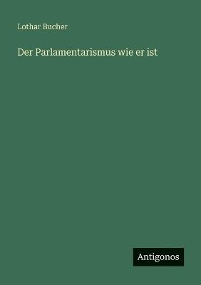 Der Parlamentarismus wie er ist - Lothar Bucher - cover