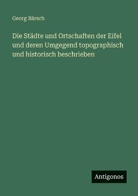 Die Städte und Ortschaften der Eifel und deren Umgegend topographisch und historisch beschrieben - Georg Bärsch - cover