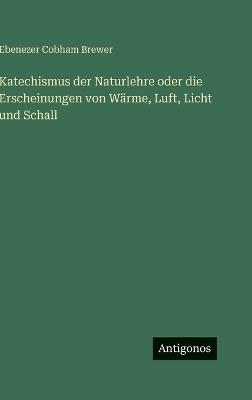 Katechismus der Naturlehre oder die Erscheinungen von Wärme, Luft, Licht und Schall - Ebenezer Cobham Brewer - cover