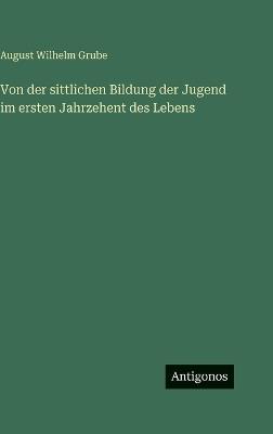 Von der sittlichen Bildung der Jugend im ersten Jahrzehent des Lebens - August Wilhelm Grube - cover
