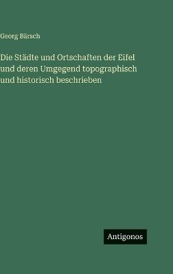 Die Städte und Ortschaften der Eifel und deren Umgegend topographisch und historisch beschrieben - Georg Bärsch - cover