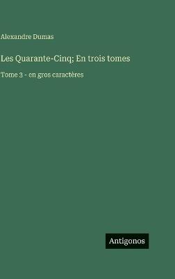 Les Quarante-Cinq; En trois tomes: Tome 3 - en gros caractères - Alexandre Dumas - cover