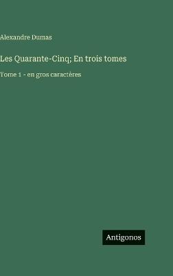 Les Quarante-Cinq; En trois tomes: Tome 1 - en gros caractères - Alexandre Dumas - cover