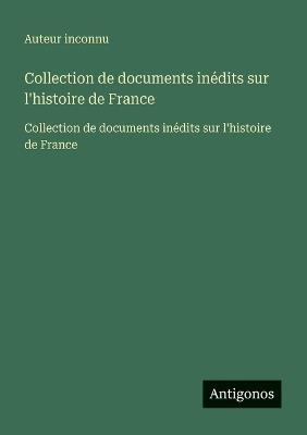 Collection de documents inédits sur l'histoire de France: Collection de documents inédits sur l'histoire de France - Auteur Inconnu - cover