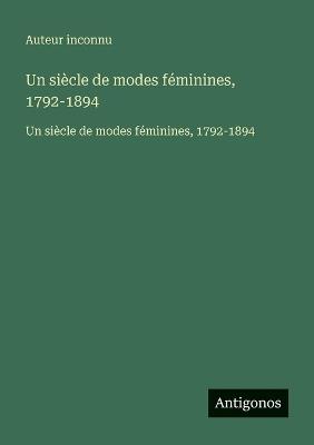 Un siècle de modes féminines, 1792-1894: Un siècle de modes féminines, 1792-1894 - Auteur Inconnu - cover