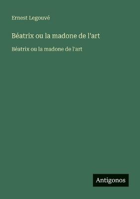 Béatrix ou la madone de l'art: Béatrix ou la madone de l'art - Ernest Legouvé - cover
