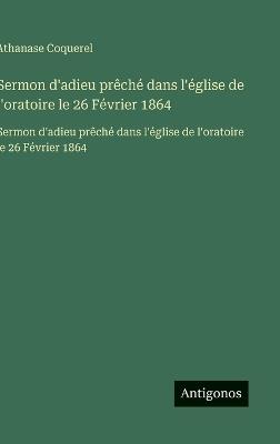Sermon d'adieu prêché dans l'église de l'oratoire le 26 Février 1864: Sermon d'adieu prêché dans l'église de l'oratoire le 26 Février 1864 - Athanase Coquerel - cover