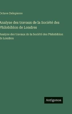 Analyse des travaux de la Société des Philobiblon de Londres: Analyse des travaux de la Société des Philobiblon de Londres - Octave Delepierre - cover