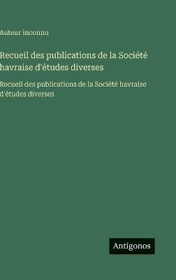 Recueil des publications de la Société havraise d'études diverses: Recueil des publications de la Société havraise d'études diverses - Auteur Inconnu - cover