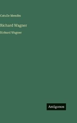 Richard Wagner: Richard Wagner - Catulle Mendès - cover