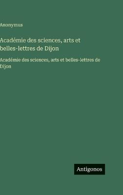 Académie des sciences, arts et belles-lettres de Dijon: Académie des sciences, arts et belles-lettres de Dijon - Anonymous - cover