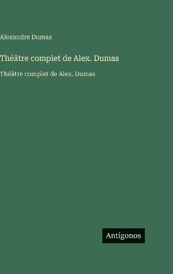 Théâtre complet de Alex. Dumas: Théâtre complet de Alex. Dumas - Alexandre Dumas - cover