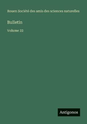 Bulletin: Volume 22 - Amis Des Sciences Naturelles Rouen - cover