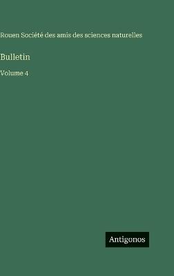 Bulletin: Volume 4 - Amis Des Sciences Naturelles Rouen - cover