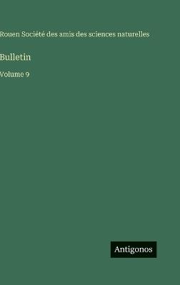 Bulletin: Volume 9 - Amis Des Sciences Naturelles Rouen - cover