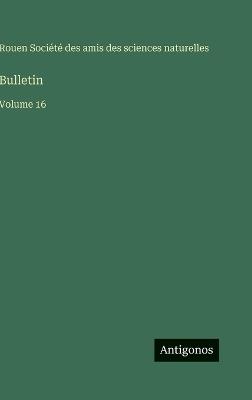 Bulletin: Volume 16 - Amis Des Sciences Naturelles Rouen - cover