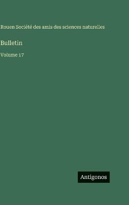 Bulletin: Volume 17 - Amis Des Sciences Naturelles Rouen - cover