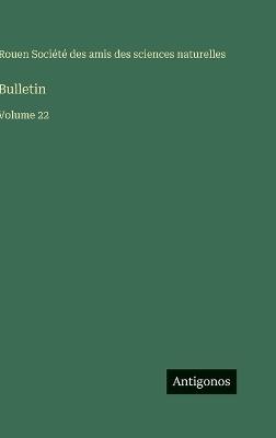 Bulletin: Volume 22 - Amis Des Sciences Naturelles Rouen - cover