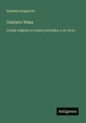 Gustavo Wasa: drama original en cuatro jornadas, y en verso - Eusebio Asquerino - cover