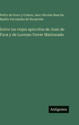 Sobre los viajes apócrifos de Juan de Fuca y de Lorenzo Ferrer Maldonado - Pedro De Novo y Colson,Jean Nicolas Buache,Martín Fernández de Navarrete - cover