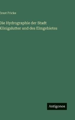 Die Hydrographie der Stadt Königslutter und des Elmgebietes - Ernst Fricke - cover