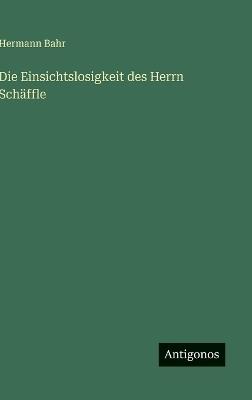 Die Einsichtslosigkeit des Herrn Schäffle - Hermann Bahr - cover