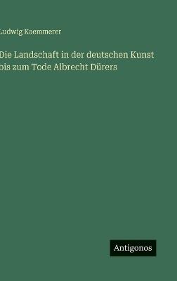 Die Landschaft in der deutschen Kunst bis zum Tode Albrecht Dürers - Ludwig Kaemmerer - cover