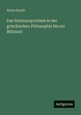 Das Substanzproblem in der griechischen Philosophie bis zur Blütezeit - Bruno Bauch - cover