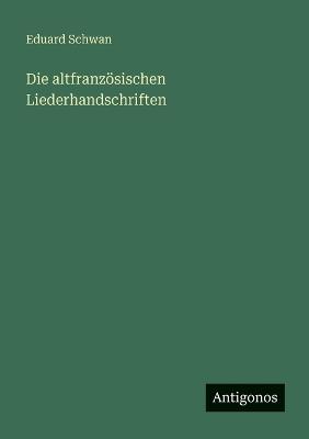 Die altfranzösischen Liederhandschriften - Eduard Schwan - cover