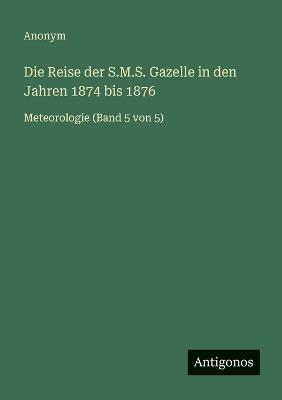 Die Reise der S.M.S. Gazelle in den Jahren 1874 bis 1876: Meteorologie (Band 5 von 5) - Anonym - cover