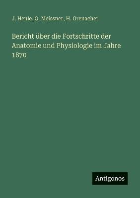 Bericht über die Fortschritte der Anatomie und Physiologie im Jahre 1870 - J Henle,G Meissner,H Grenacher - cover