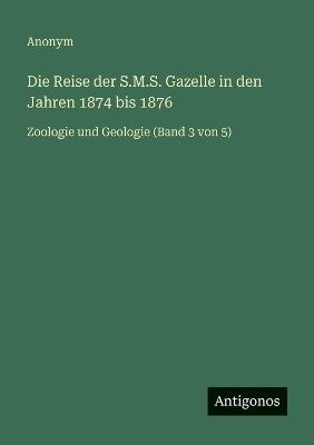 Die Reise der S.M.S. Gazelle in den Jahren 1874 bis 1876: Zoologie und Geologie (Band 3 von 5) - Anonym - cover