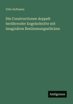 Die Constructionen doppelt berührender Kegelschnitte mit imaginären Bestimmungsstücken - Fritz Hofmann - cover