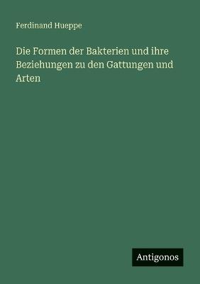 Die Formen der Bakterien und ihre Beziehungen zu den Gattungen und Arten - Ferdinand Hueppe - cover