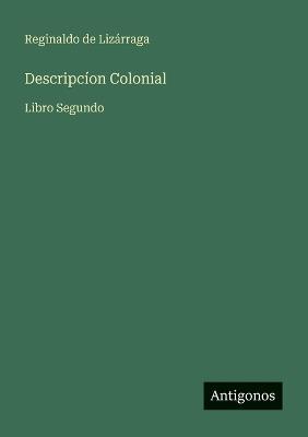 Descripcíon Colonial: Libro Segundo - Reginaldo de Lizárraga - cover