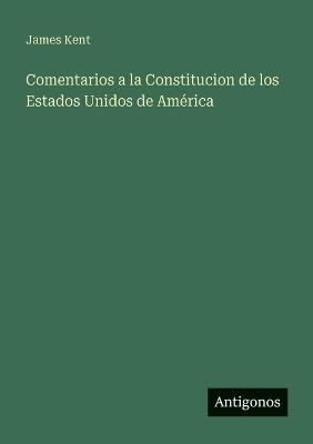 Comentarios a la Constitucion de los Estados Unidos de América - James Kent - cover