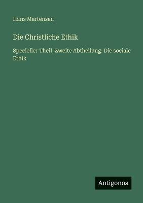 Die Christliche Ethik: Specieller Theil, Zweite Abtheilung: Die sociale Ethik - Hans Martensen - cover