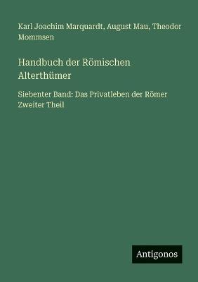Handbuch der Römischen Alterthümer: Siebenter Band: Das Privatleben der Römer Zweiter Theil - Theodor Mommsen,August Mau,Karl Joachim Marquardt - cover