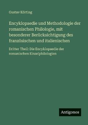 Encyklopaedie und Methodologie der romanischen Philologie, mit besonderer Berücksichtigung des französischen und italienischen: Dritter Theil: Die Encyklopaedie der romanischen Einzelphilologien - Gustav Körting - cover