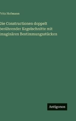 Die Constructionen doppelt berührender Kegelschnitte mit imaginären Bestimmungsstücken - Fritz Hofmann - cover