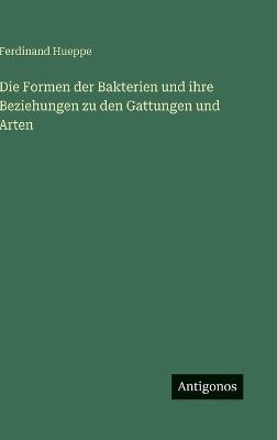 Die Formen der Bakterien und ihre Beziehungen zu den Gattungen und Arten - Ferdinand Hueppe - cover