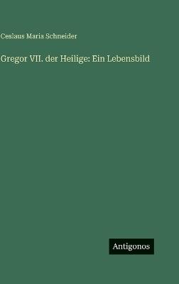 Gregor VII. der Heilige: Ein Lebensbild - Ceslaus Maria Schneider - cover