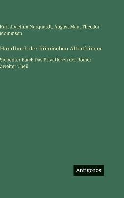 Handbuch der Römischen Alterthümer: Siebenter Band: Das Privatleben der Römer Zweiter Theil - Theodor Mommsen,August Mau,Karl Joachim Marquardt - cover