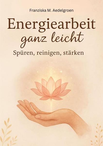 Energiearbeit ganz leicht – Spüren, reinigen, stärken