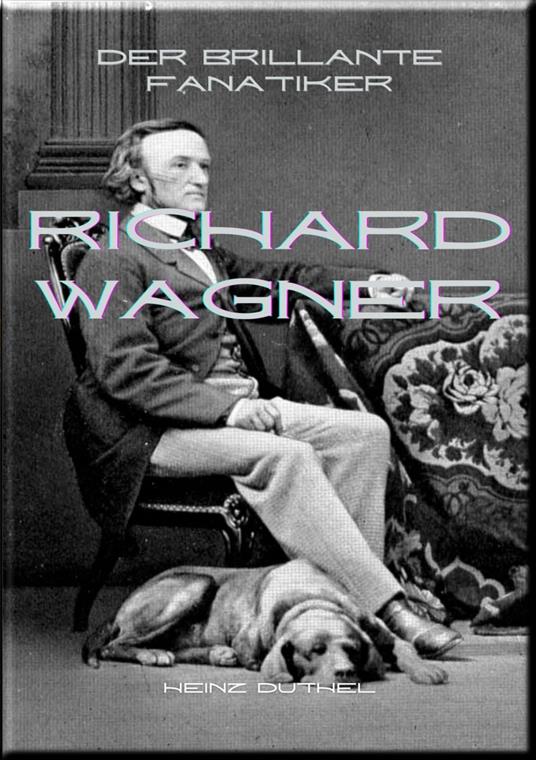 Richard Wagner Der brillante Fanatiker