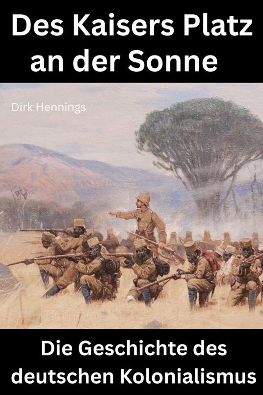 Des Kaisers Platz an der Sonne: die Geschichte des deutschen Kolonialismus