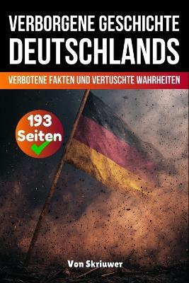 Die verborgene Geschichte Deutschlands: Verbotene Fakten und vertuschte Wahrheiten - Skriuwer Com,Auke de Haan - cover